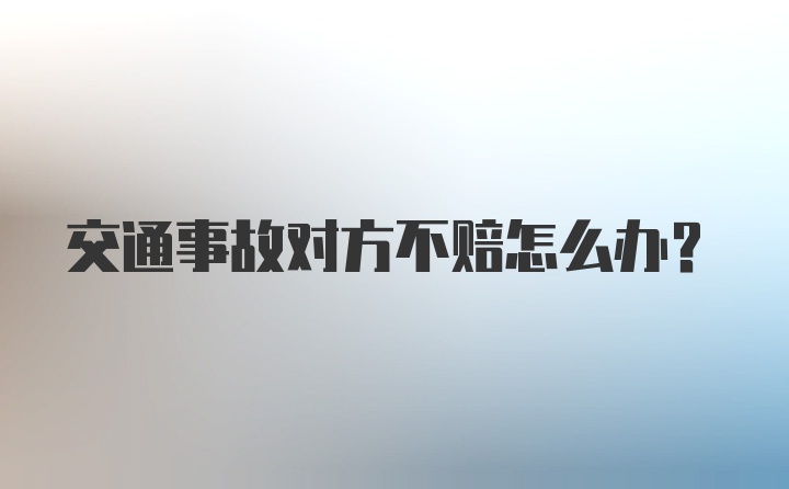 交通事故对方不赔怎么办？