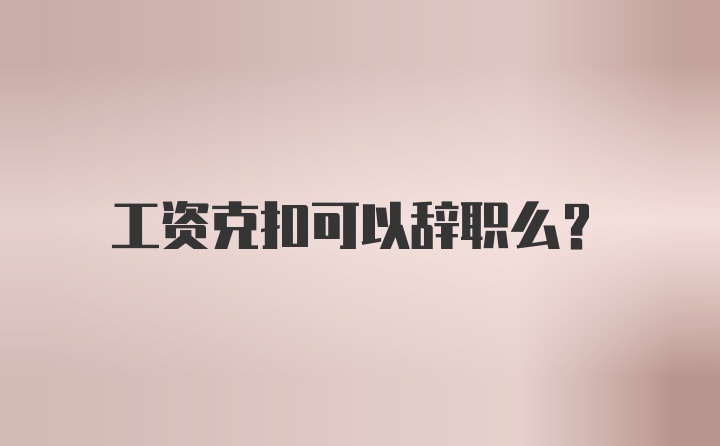 工资克扣可以辞职么?