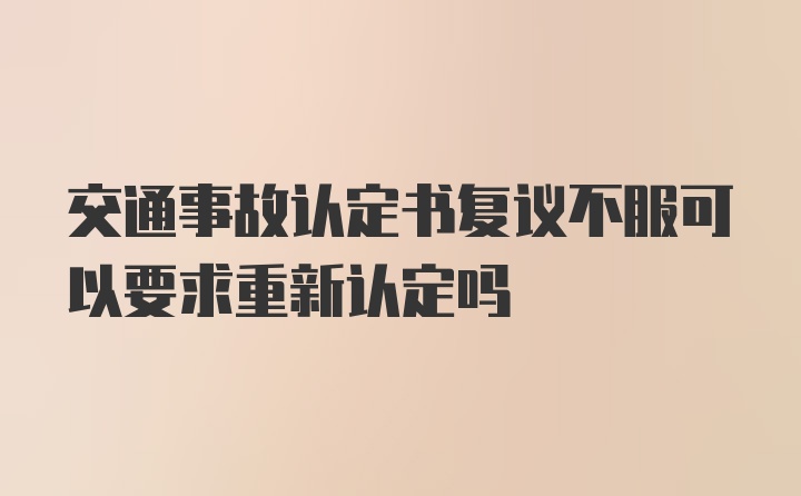 交通事故认定书复议不服可以要求重新认定吗