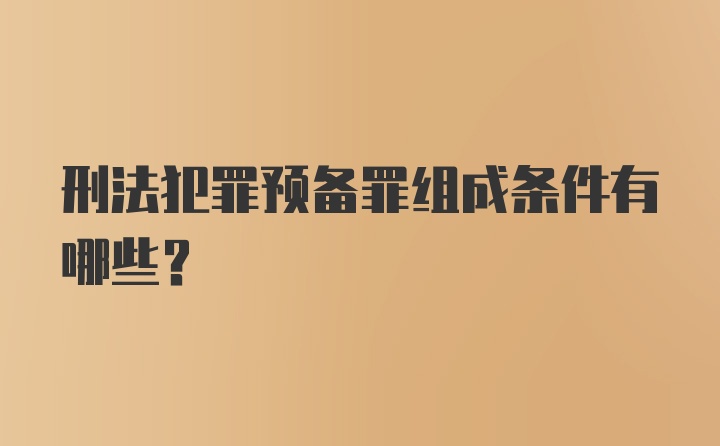 刑法犯罪预备罪组成条件有哪些？