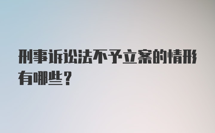 刑事诉讼法不予立案的情形有哪些？