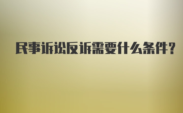 民事诉讼反诉需要什么条件？