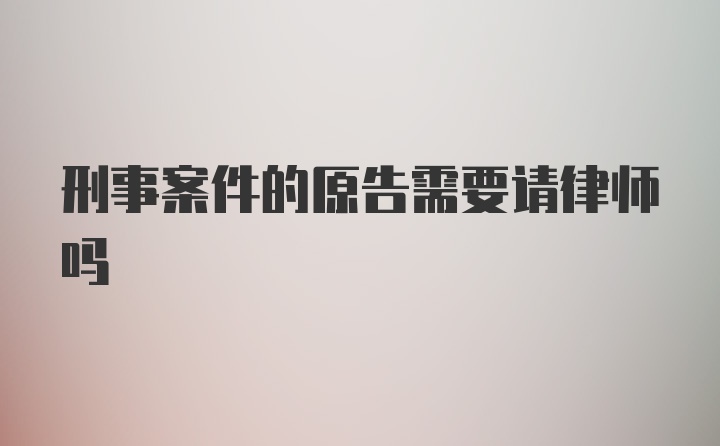 刑事案件的原告需要请律师吗