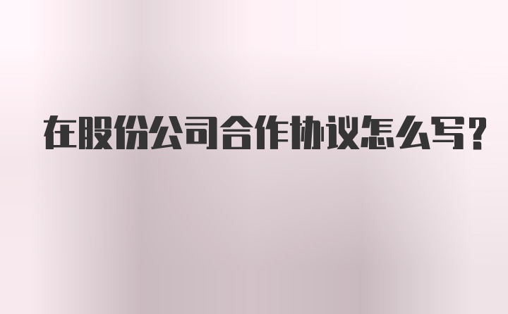 在股份公司合作协议怎么写？