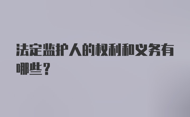 法定监护人的权利和义务有哪些？