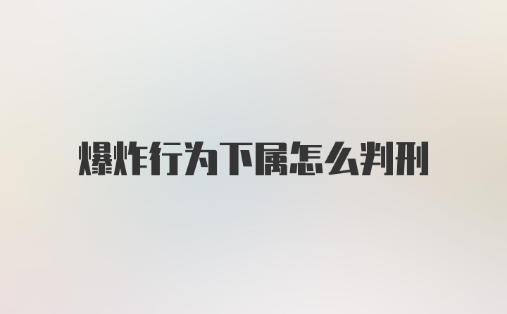 爆炸行为下属怎么判刑