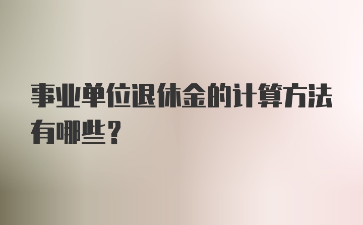 事业单位退休金的计算方法有哪些？