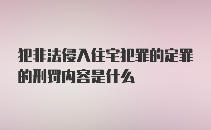 犯非法侵入住宅犯罪的定罪的刑罚内容是什么