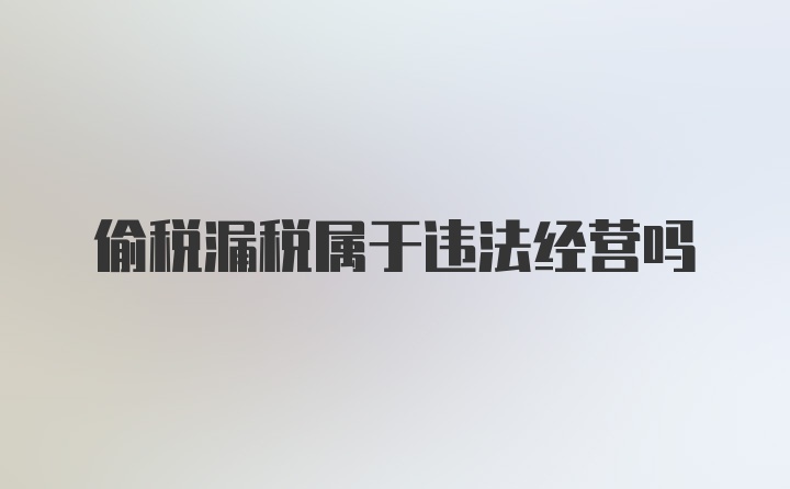 偷税漏税属于违法经营吗