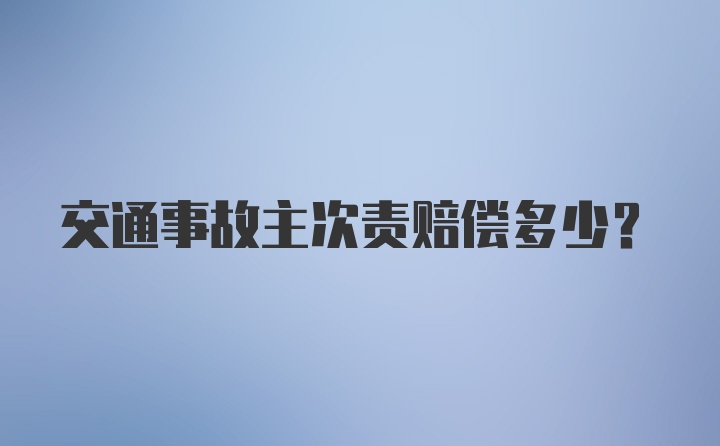 交通事故主次责赔偿多少？