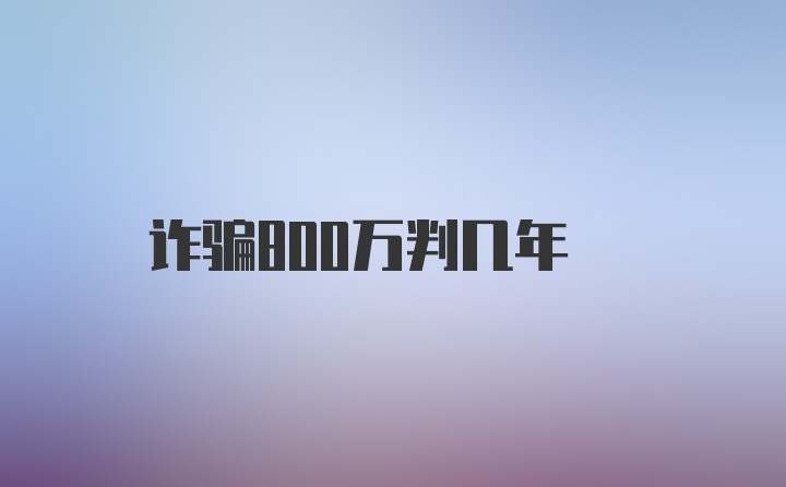 诈骗800万判几年