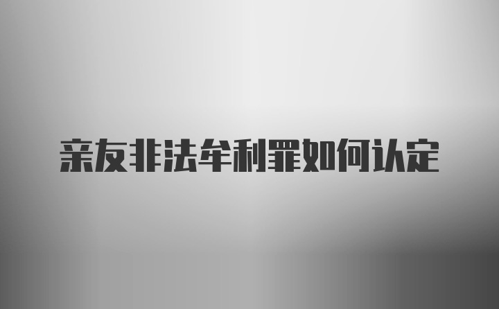 亲友非法牟利罪如何认定