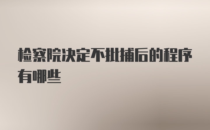 检察院决定不批捕后的程序有哪些