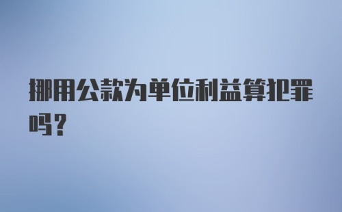 挪用公款为单位利益算犯罪吗？