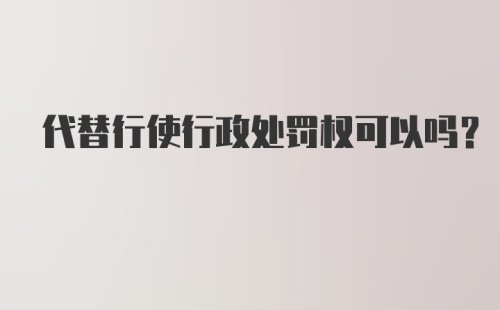 代替行使行政处罚权可以吗？