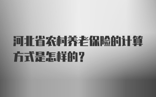河北省农村养老保险的计算方式是怎样的？