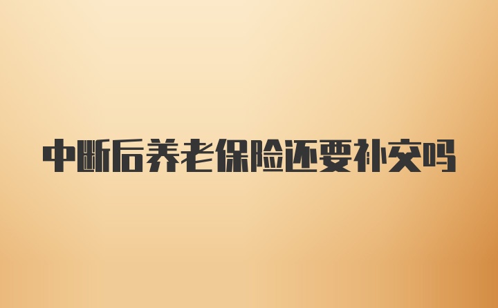 中断后养老保险还要补交吗