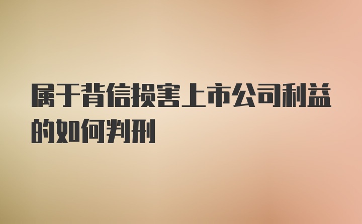 属于背信损害上市公司利益的如何判刑