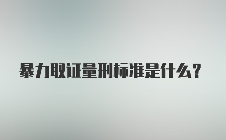 暴力取证量刑标准是什么？