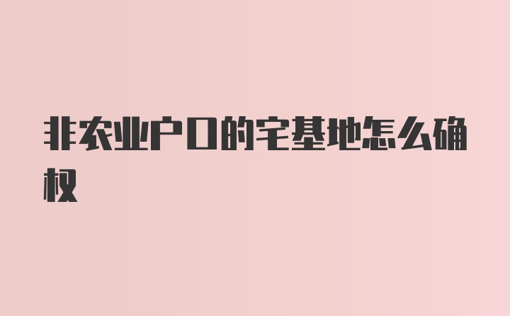 非农业户口的宅基地怎么确权