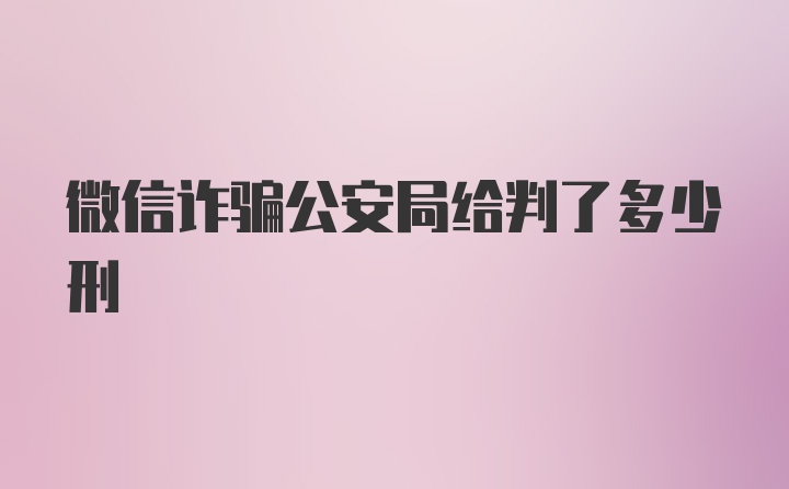 微信诈骗公安局给判了多少刑