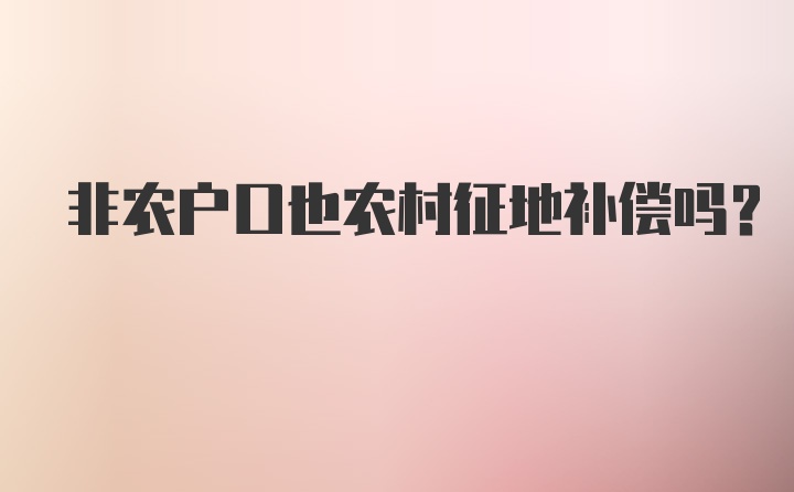 非农户口也农村征地补偿吗？