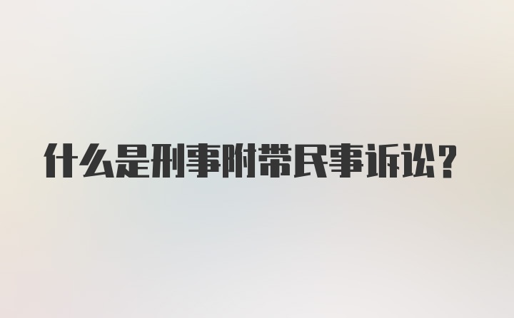 什么是刑事附带民事诉讼？