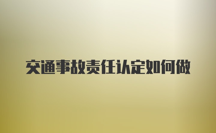 交通事故责任认定如何做