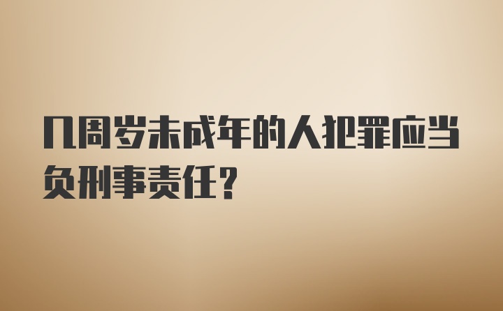 几周岁未成年的人犯罪应当负刑事责任？