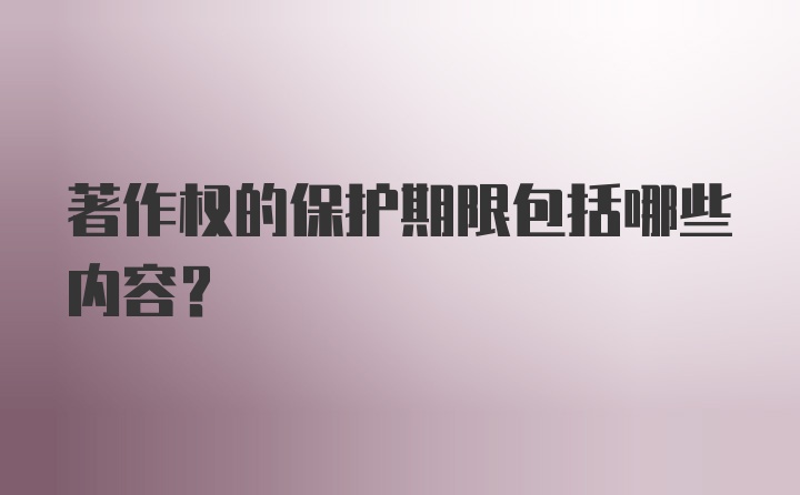 著作权的保护期限包括哪些内容?