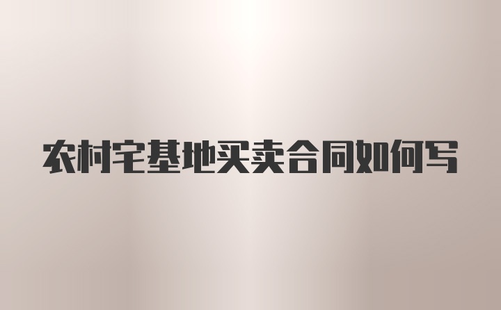 农村宅基地买卖合同如何写