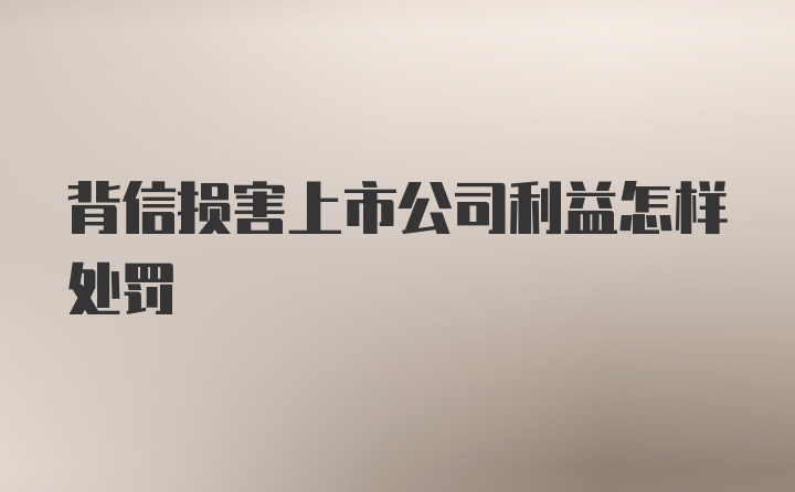 背信损害上市公司利益怎样处罚