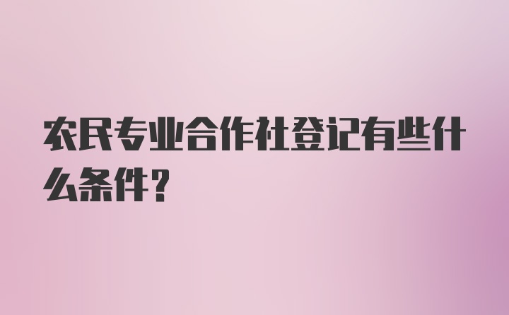 农民专业合作社登记有些什么条件？