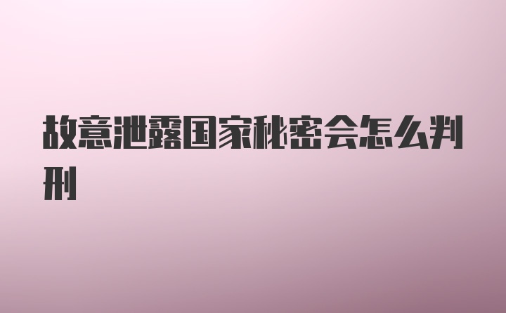 故意泄露国家秘密会怎么判刑