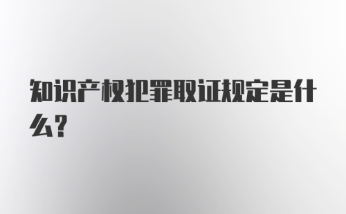 知识产权犯罪取证规定是什么？