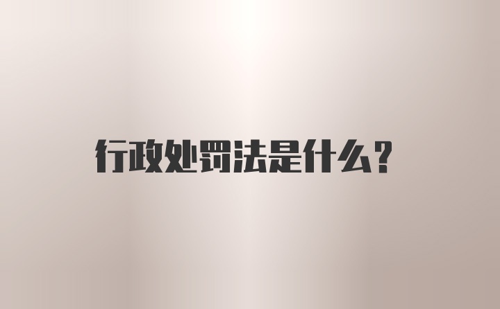 行政处罚法是什么？