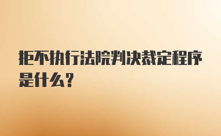 拒不执行法院判决裁定程序是什么？