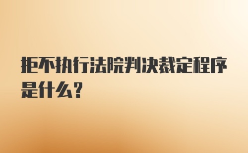 拒不执行法院判决裁定程序是什么？