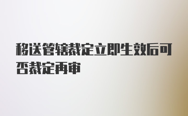 移送管辖裁定立即生效后可否裁定再审