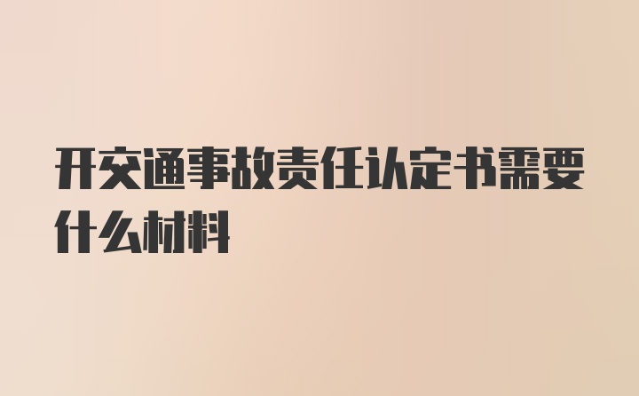 开交通事故责任认定书需要什么材料