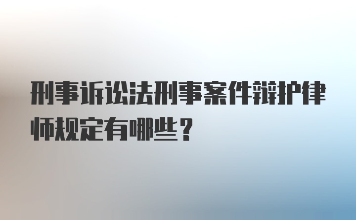 刑事诉讼法刑事案件辩护律师规定有哪些?