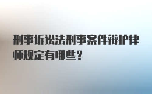 刑事诉讼法刑事案件辩护律师规定有哪些?