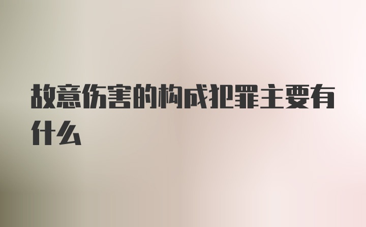 故意伤害的构成犯罪主要有什么