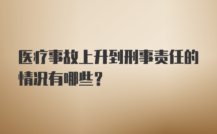 医疗事故上升到刑事责任的情况有哪些?