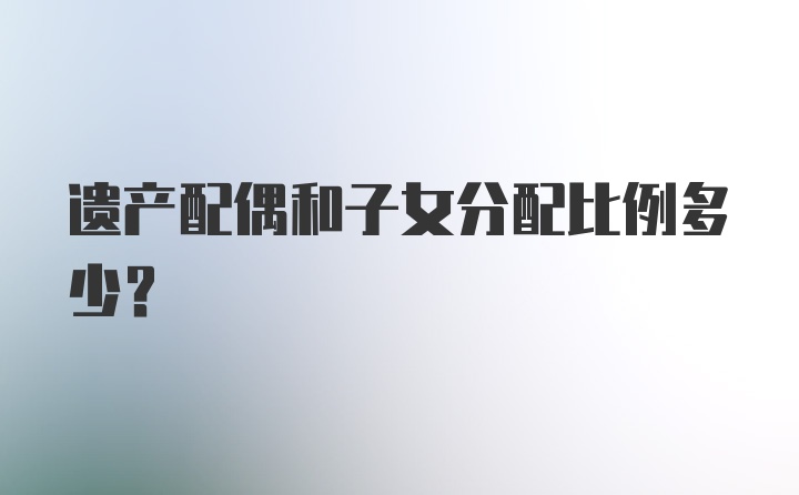 遗产配偶和子女分配比例多少？