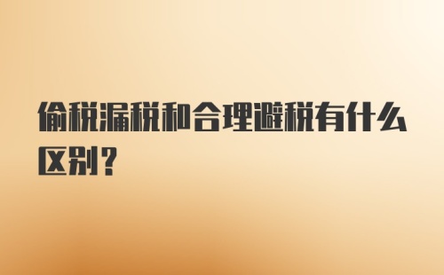 偷税漏税和合理避税有什么区别？