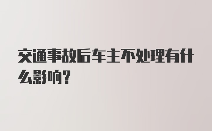 交通事故后车主不处理有什么影响?