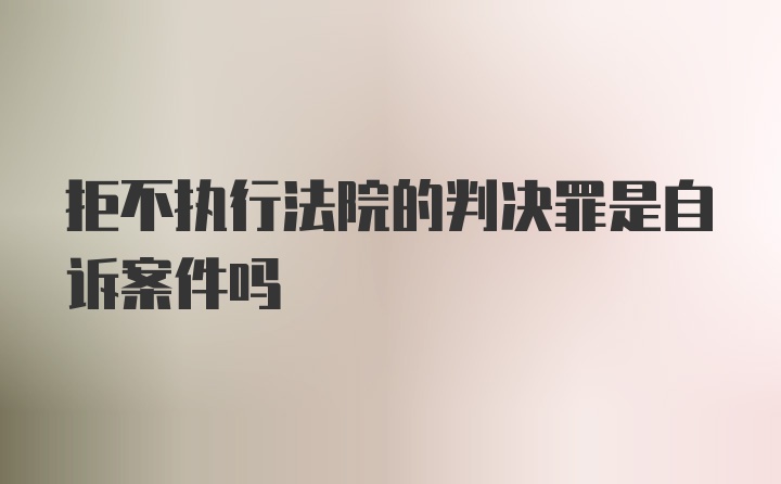 拒不执行法院的判决罪是自诉案件吗