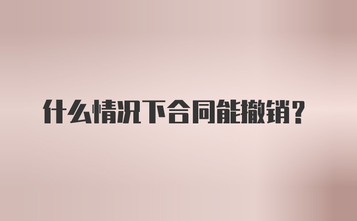 什么情况下合同能撤销？