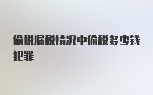 偷税漏税情况中偷税多少钱犯罪